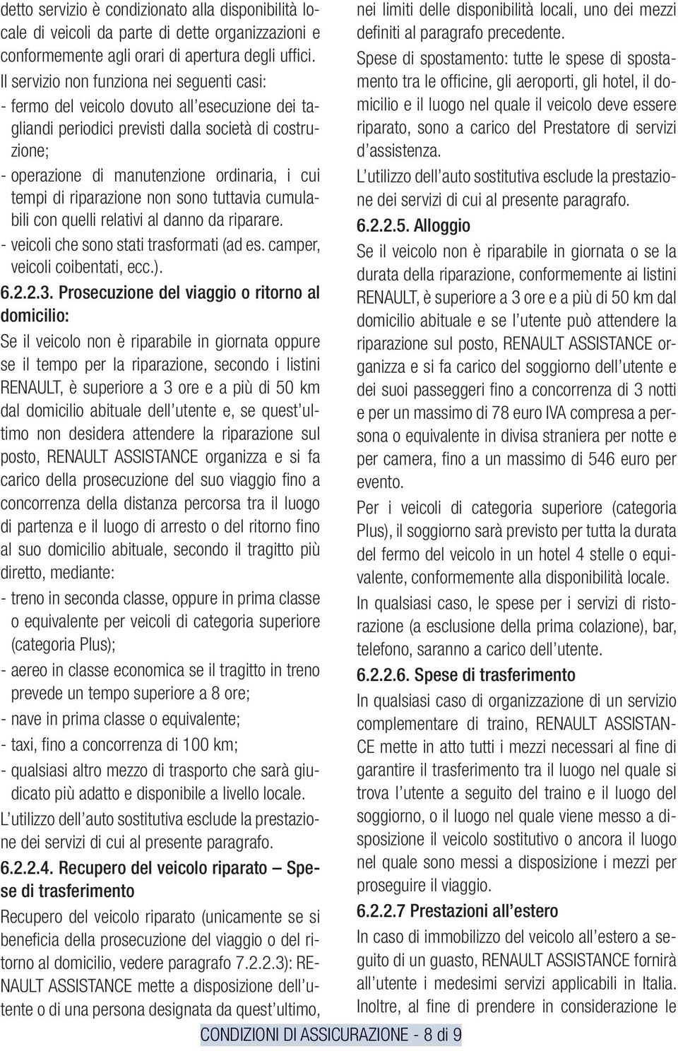 Spese di spostamento: tutte le spese di spostamento tra le officine, gli aeroporti, gli hotel, il do- Il servizio non funziona nei seguenti casi: fermo del veicolo dovuto all esecuzione dei tagliandi