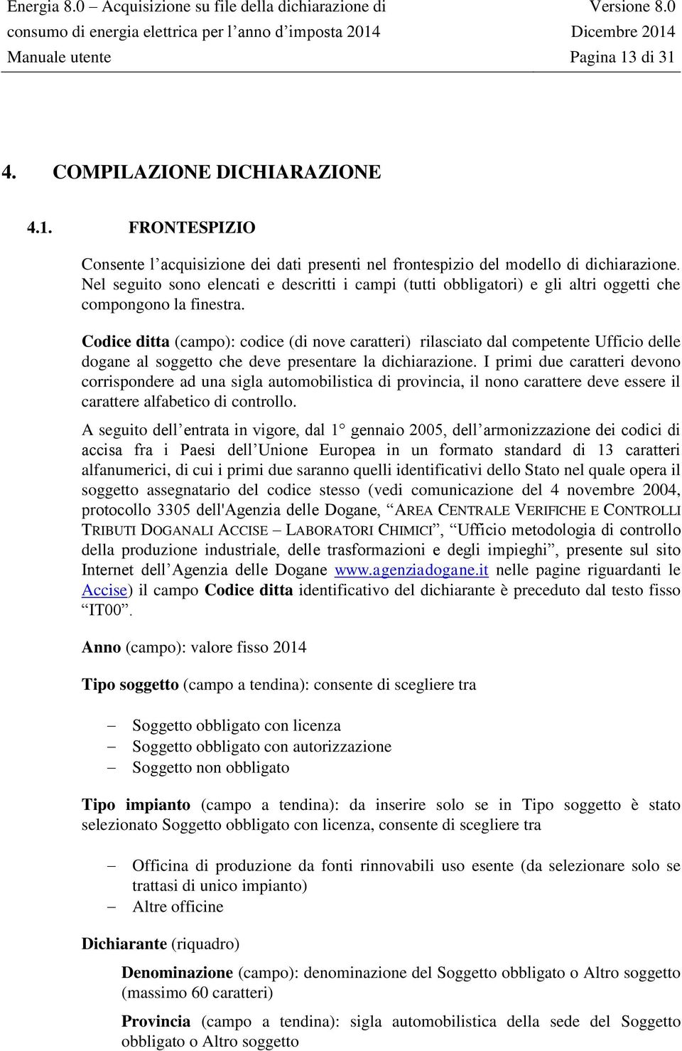 Codice ditta (campo): codice (di nove caratteri) rilasciato dal competente Ufficio delle dogane al soggetto che deve presentare la dichiarazione.