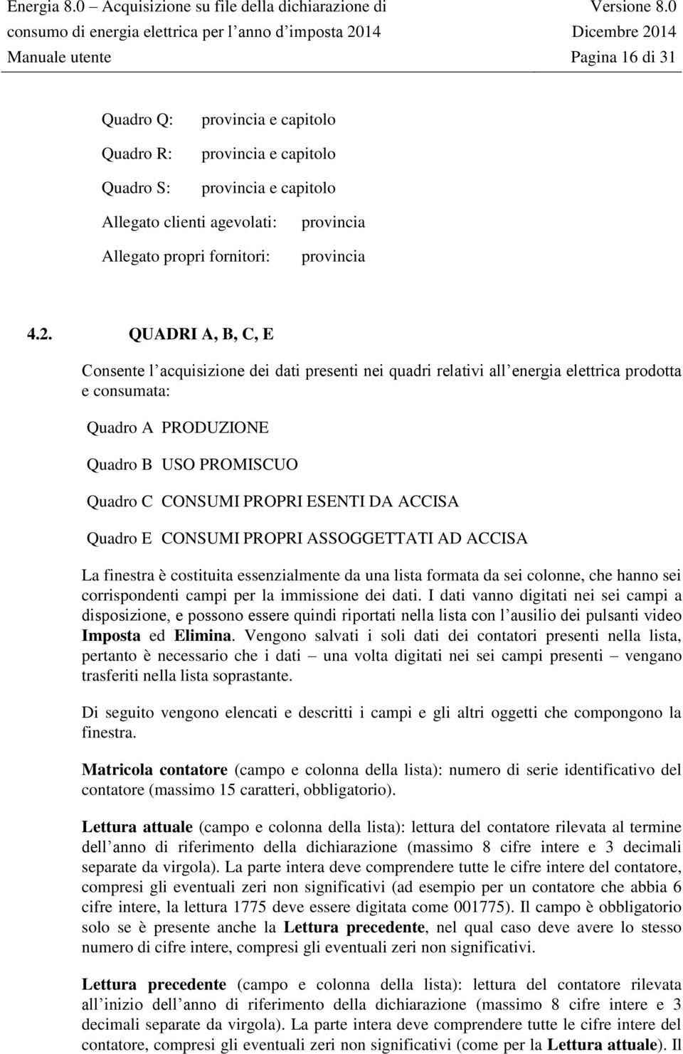 ESENTI DA ACCISA Quadro E CONSUMI PROPRI ASSOGGETTATI AD ACCISA La finestra è costituita essenzialmente da una lista formata da sei colonne, che hanno sei corrispondenti campi per la immissione dei