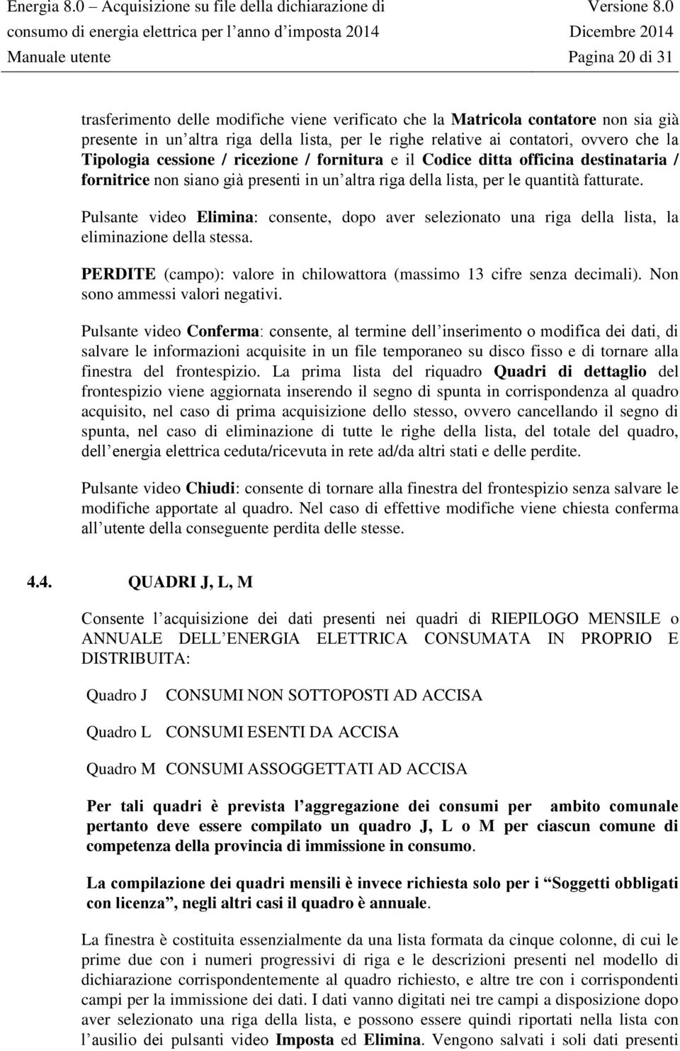 Pulsante video Elimina: consente, dopo aver selezionato una riga della lista, la eliminazione della stessa. PERDITE (campo): valore in chilowattora (massimo 13 cifre senza decimali).