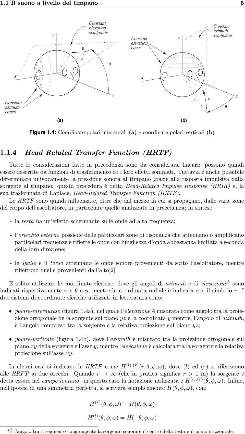 Tuttavia è anche possibile determinare univocamente la pressione sonora al timpano grazie alla risposta impulsiva dalla sorgente al timpano: questa procedura è detta Head-Related Impulse Response