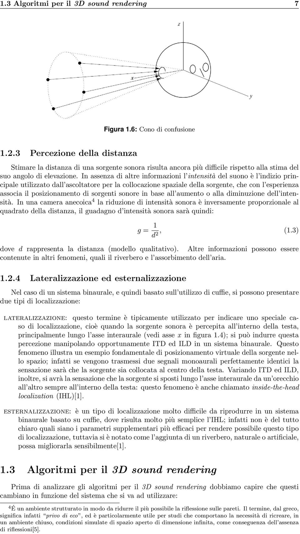 In assenza di altre informazioni l intensità del suono è l indizio principale utilizzato dall ascoltatore per la collocazione spaziale della sorgente, che con l esperienza associa il posizionamento