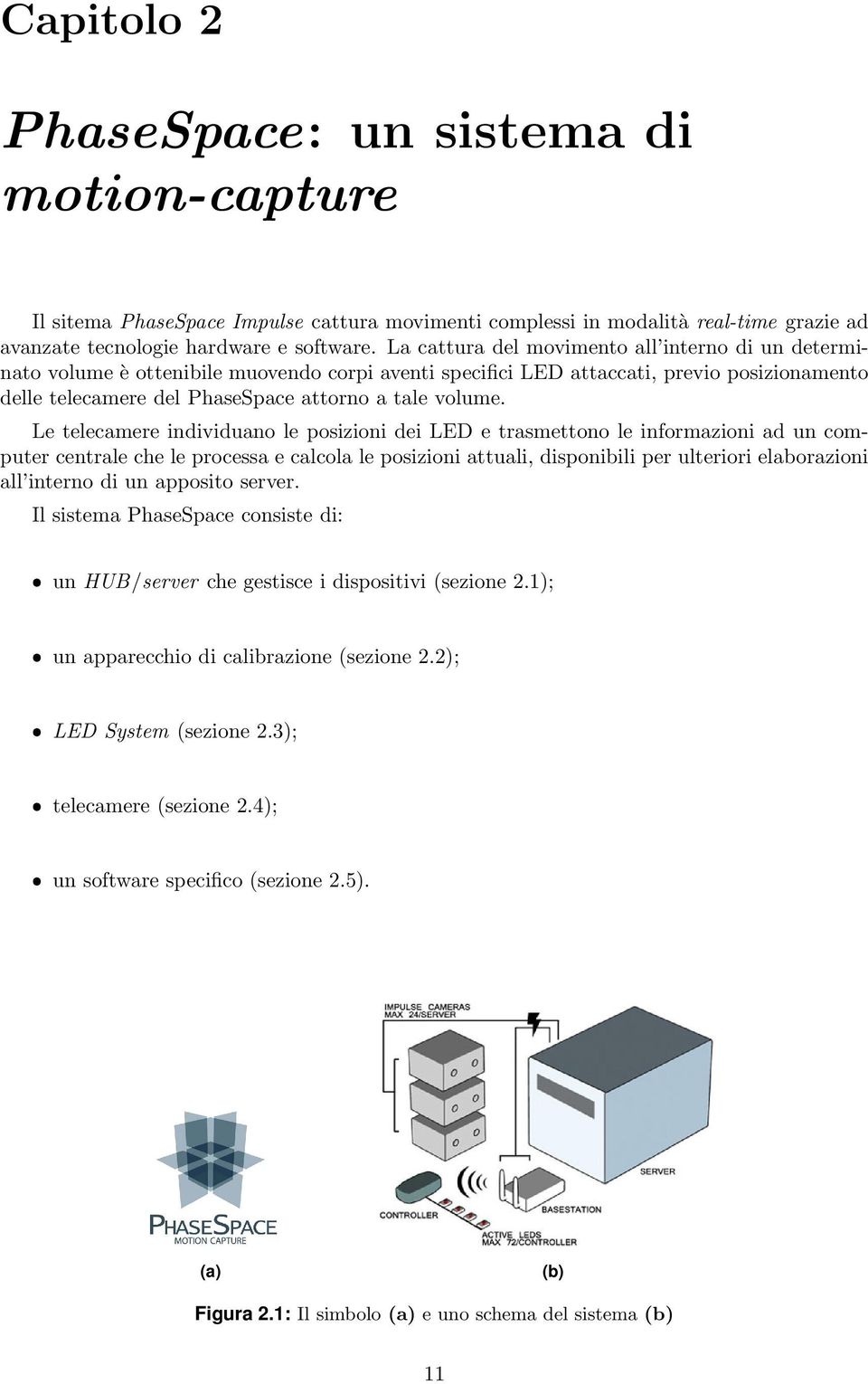 Le telecamere individuano le posizioni dei LED e trasmettono le informazioni ad un computer centrale che le processa e calcola le posizioni attuali, disponibili per ulteriori elaborazioni all interno