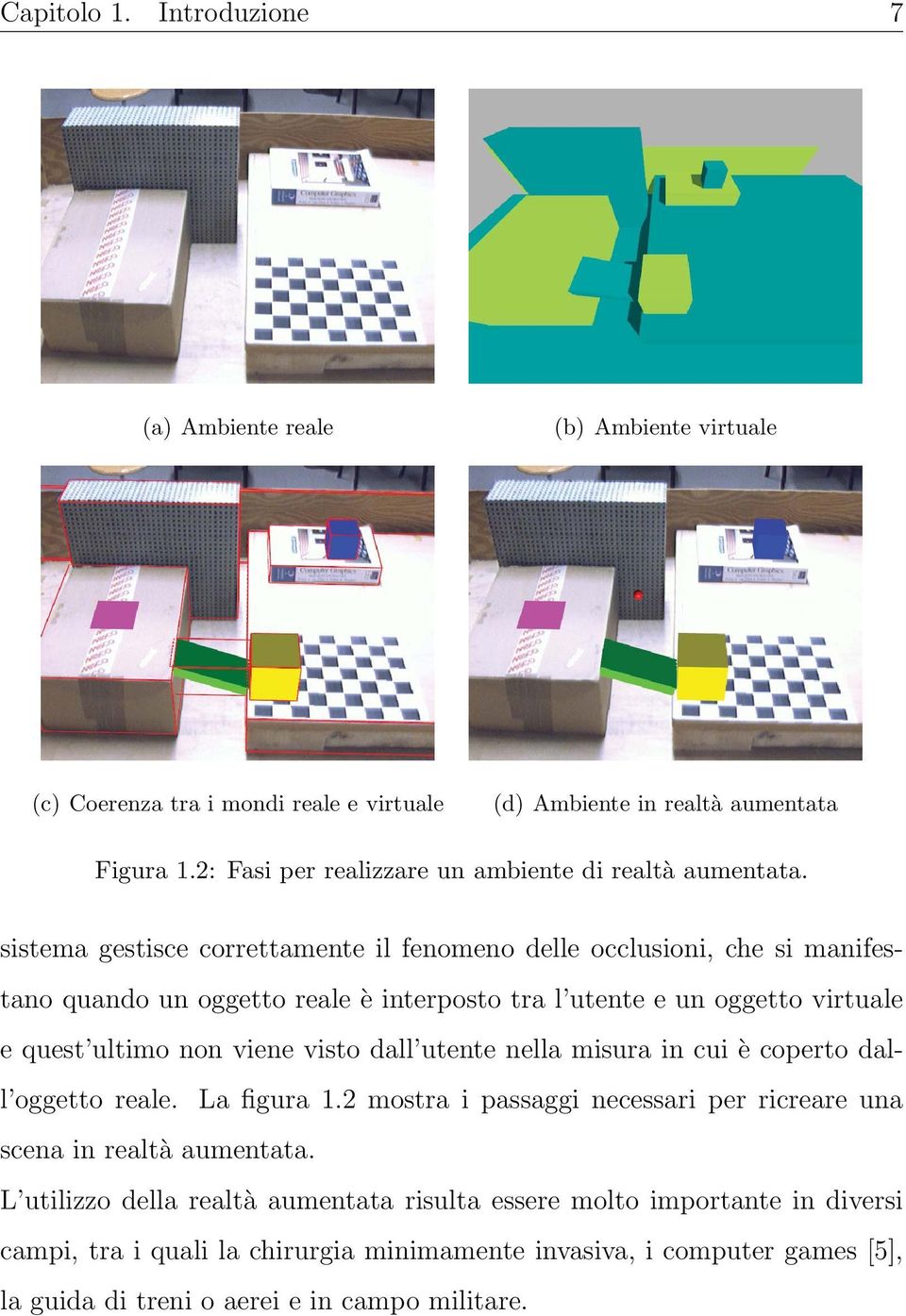 sistema gestisce correttamente il fenomeno delle occlusioni, che si manifestano quando un oggetto reale è interposto tra l utente e un oggetto virtuale e quest ultimo non viene visto