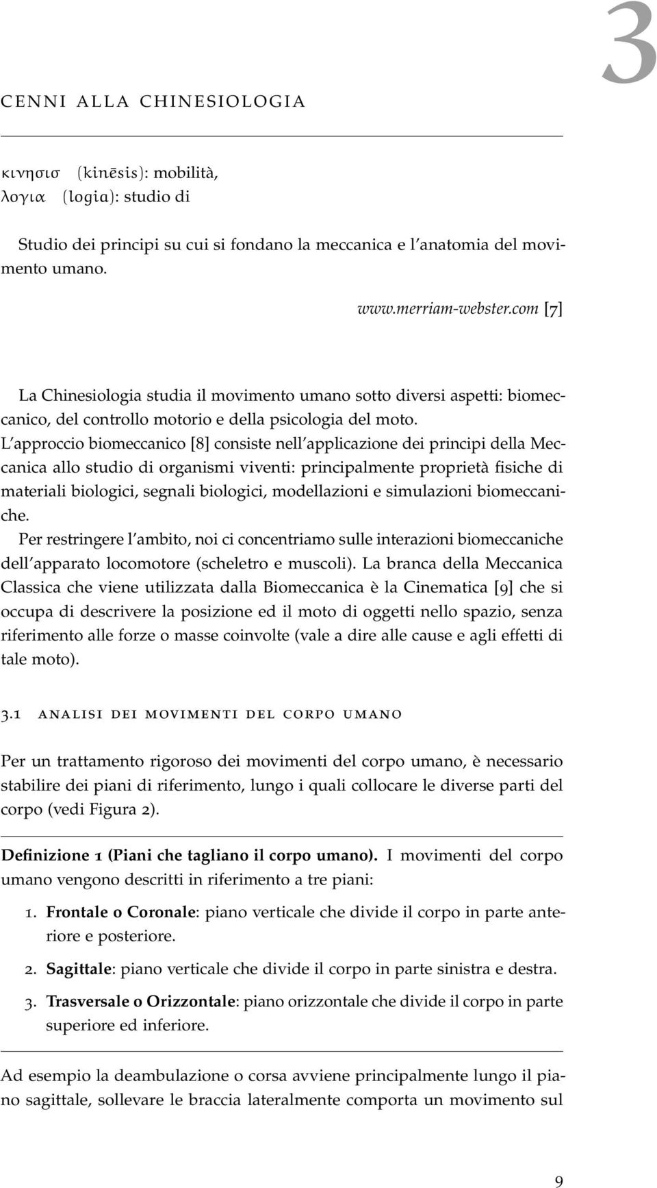 L approccio biomeccanico [8] consiste nell applicazione dei principi della Meccanica allo studio di organismi viventi: principalmente proprietà fisiche di materiali biologici, segnali biologici,