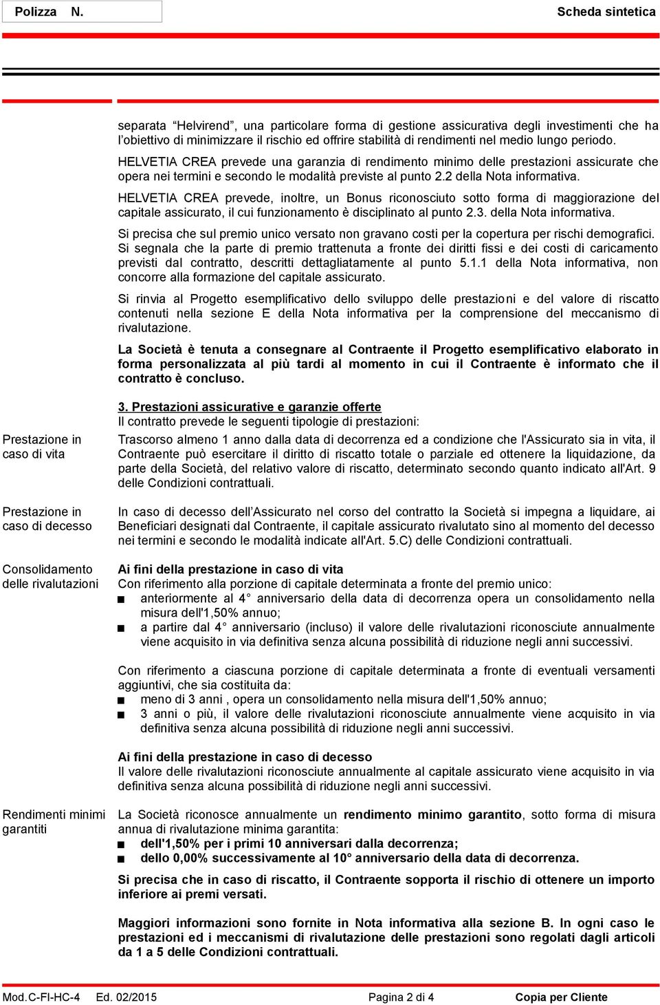 periodo. HELVETIA CREA prevede una garanzia di rendimento minimo delle prestazioni assicurate che opera nei termini e secondo le modalità previste al punto 2.2 della Nota informativa.