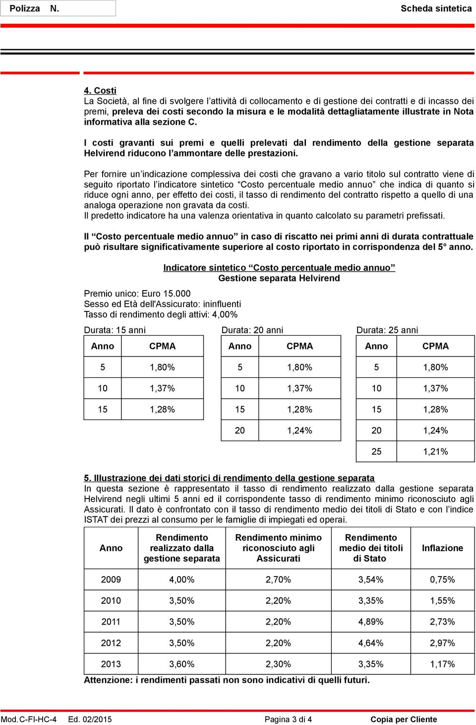 Nota informativa alla sezione C. I costi gravanti sui premi e quelli prelevati dal rendimento della gestione separata Helvirend riducono l ammontare delle prestazioni.