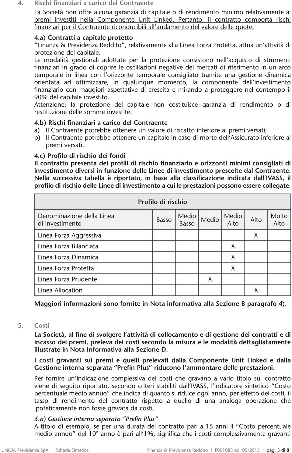 a) Contratti a capitale protetto Finanza & Previdenza Reddito, relativamente alla Linea Forza Protetta, attua un attività di protezione del capitale.