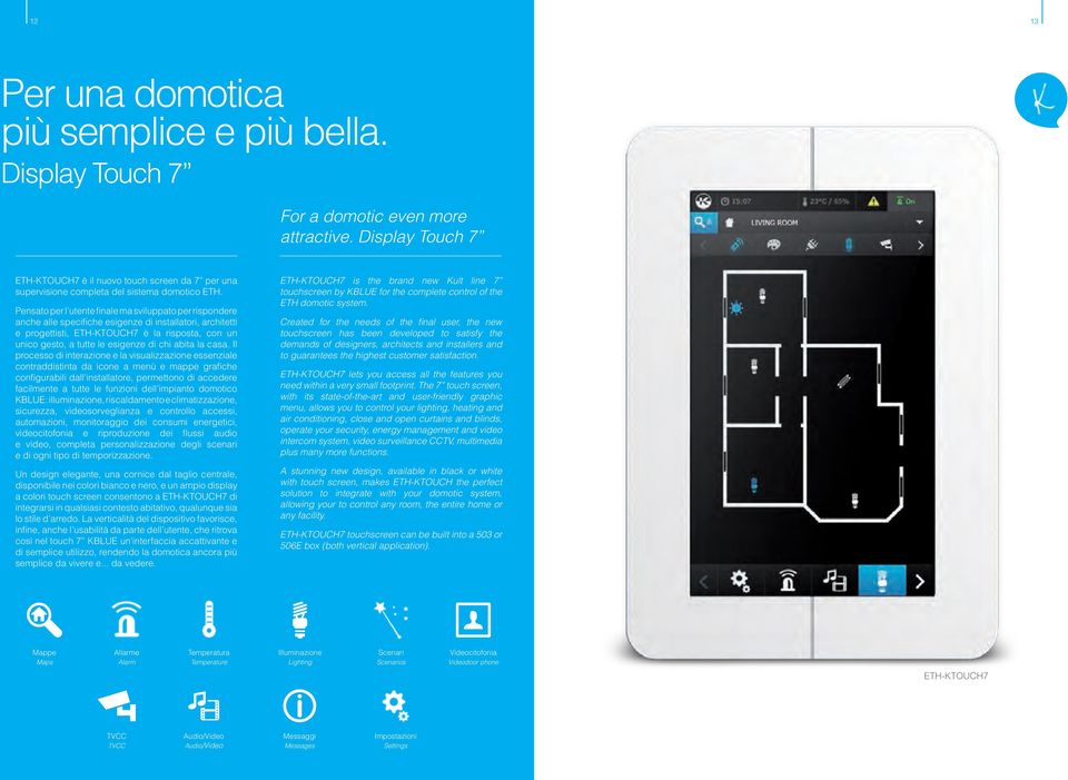 Pensato per l utente finale ma sviluppato per rispondere anche alle specifiche esigenze di installatori, architetti e progettisti, ETH-KTOUCH7 è la risposta, con un unico gesto, a tutte le esigenze