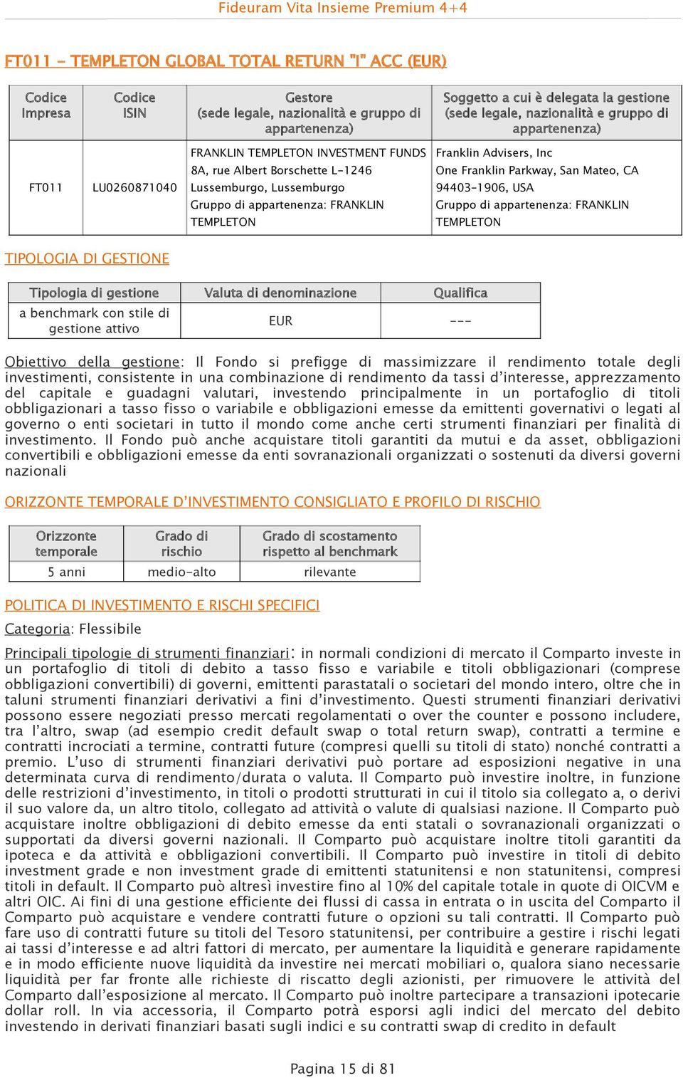 GESTIONE Tipologia di gestione Valuta di denominazione Qualifica a benchmark con stile di gestione attivo EUR --- Obiettivo della gestione: Il Fondo si prefigge di massimizzare il rendimento totale