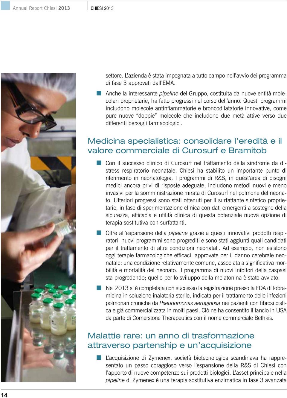 Questi programmi includono molecole antinfiammatorie e broncodilatatorie innovative, come pure nuove doppie molecole che includono due metà attive verso due differenti bersagli farmacologici.