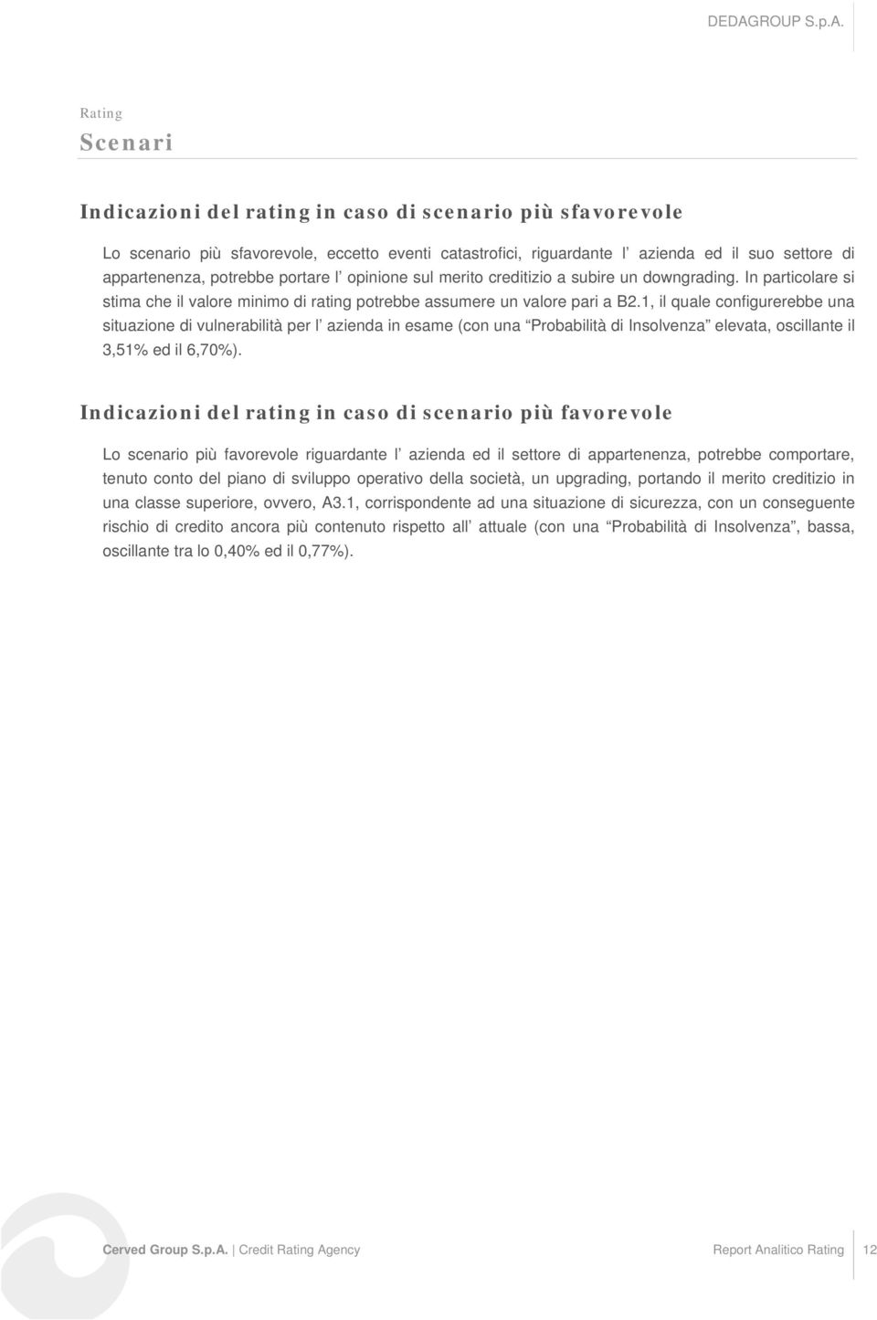 1, il quale configurerebbe una situazione di vulnerabilità per l azienda in esame (con una Probabilità di Insolvenza elevata, oscillante il 3,51% ed il 6,70%).