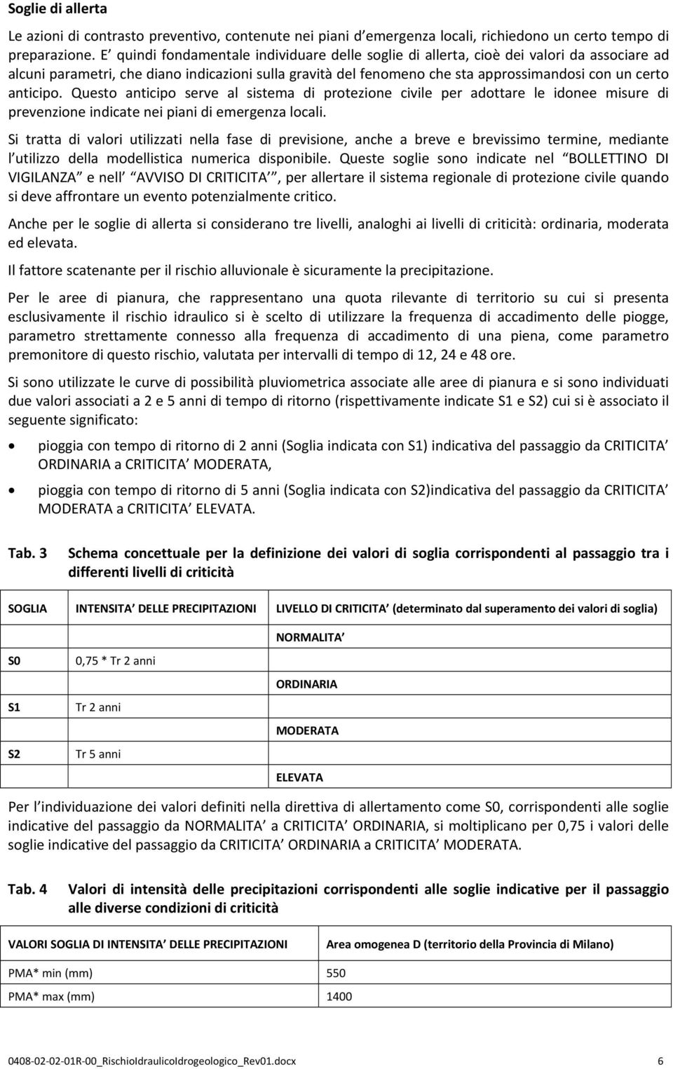 anticipo. Questo anticipo serve al sistema di protezione civile per adottare le idonee misure di prevenzione indicate nei piani di emergenza locali.