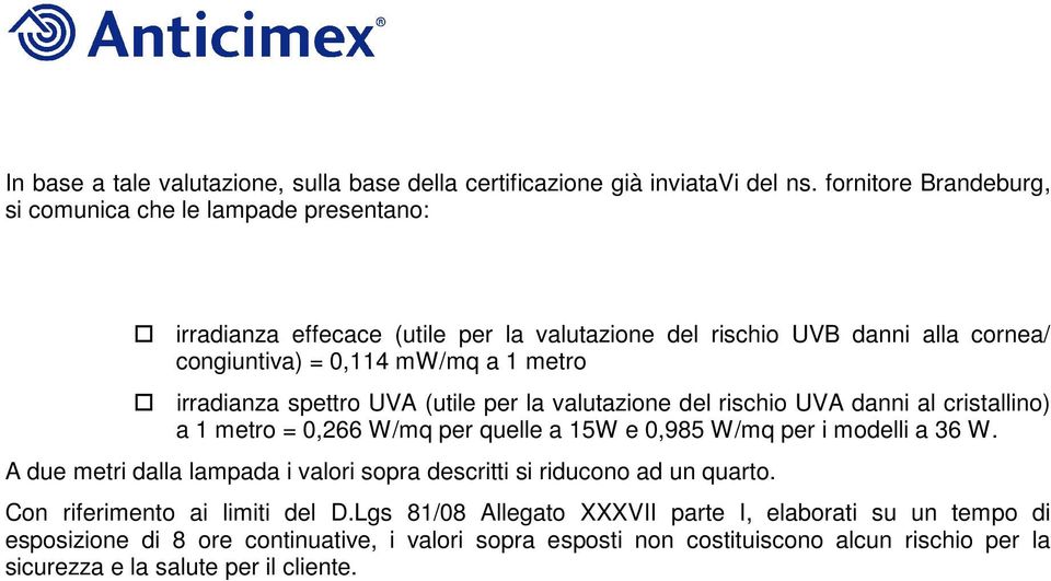 irradianza spettro UVA (utile per la valutazione del rischio UVA danni al cristallino) a 1 metro = 0,266 W/mq per quelle a 15W e 0,985 W/mq per i modelli a 36 W.