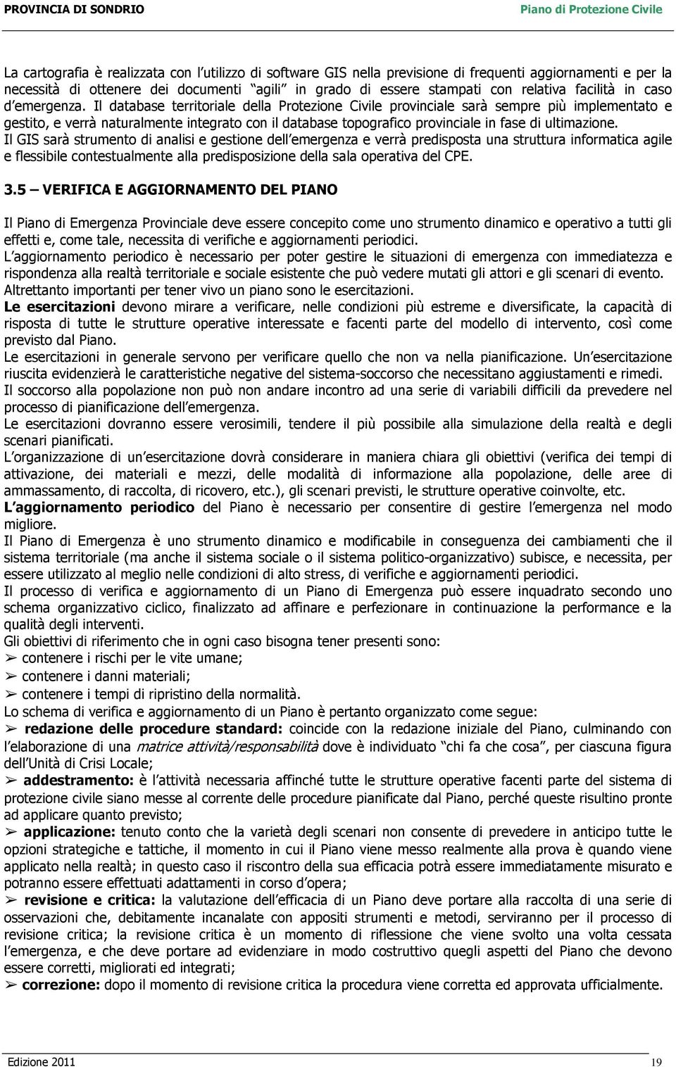 Il database territoriale della Protezione Civile provinciale sarà sempre più implementato e gestito, e verrà naturalmente integrato con il database topografico provinciale in fase di ultimazione.