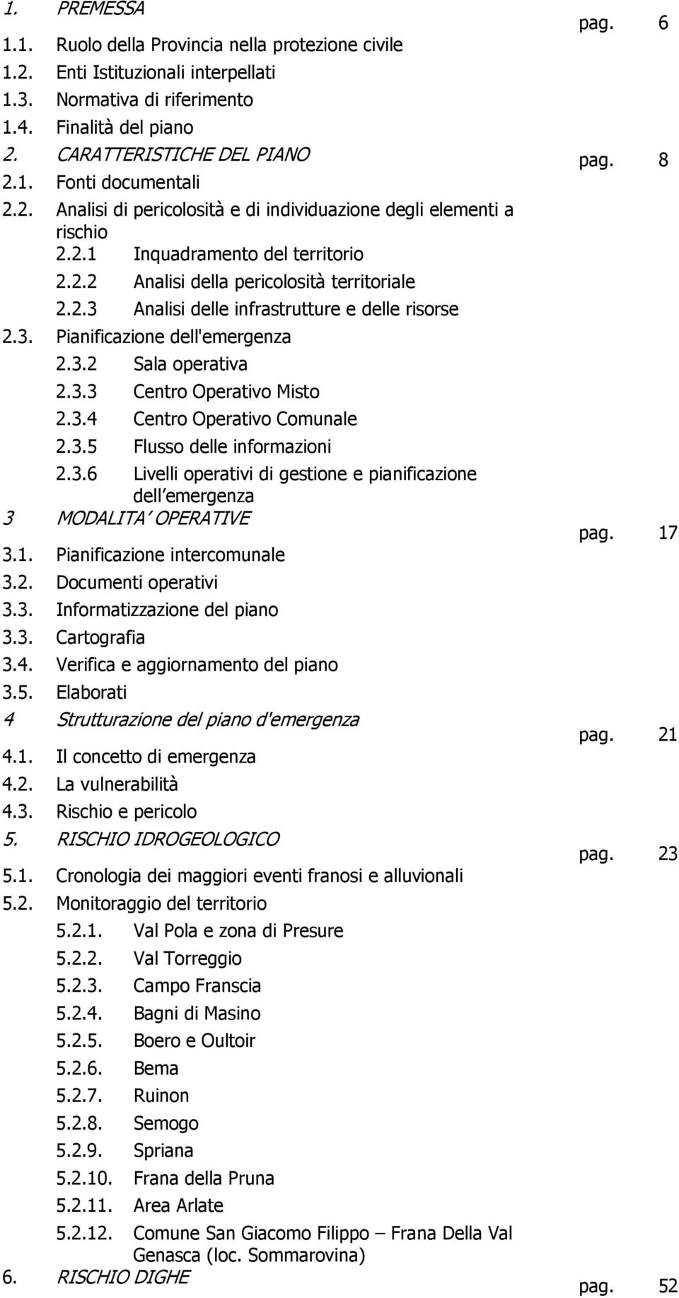 3. Pianificazione dell'emergenza 2.3.2 Sala operativa 2.3.3 Centro Operativo Misto 2.3.4 Centro Operativo Comunale 2.3.5 Flusso delle informazioni 2.3.6 Livelli operativi di gestione e pianificazione dell emergenza 3 MODALITA OPERATIVE 3.