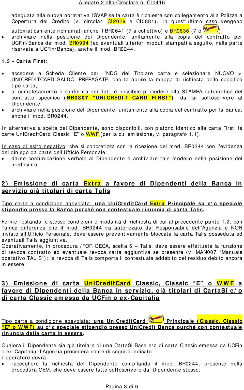 UCFin/Banca del mod. BR0994 (ed eventuali ulteriori moduli stampati a seguito, nella parte riservata a UCFin/Banca), anche il mod. BR0244. 1.