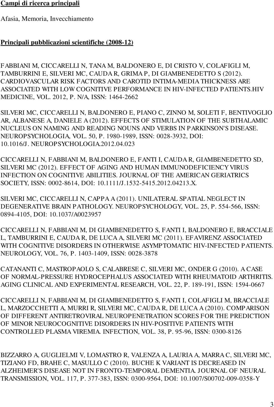 HIV MEDICINE, VOL. 2012, P. N/A, ISSN: 1464-2662 SILVERI MC, CICCARELLI N, BALDONERO E, PIANO C, ZINNO M, SOLETI F, BENTIVOGLIO AR, ALBANESE A, DANIELE A (2012).