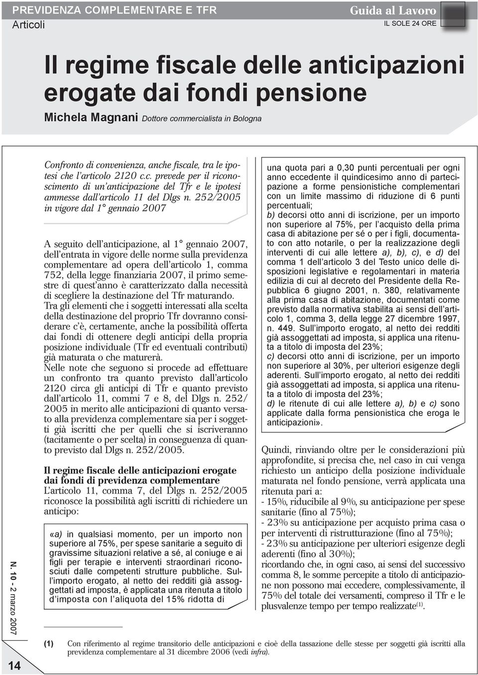 252/2005 in vigore dal 1 gennaio 2007 A seguito dell anticipazione, al 1 gennaio 2007, dell entrata in vigore delle norme sulla previdenza complementare ad opera dell articolo 1, comma 752, della