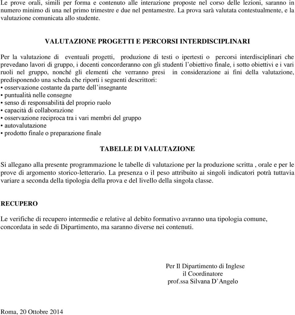 VALUTAZIONE PROGETTI E PERCORSI INTERDISCIPLINARI Per la valutazione di eventuali progetti, produzione di testi o ipertesti o percorsi interdisciplinari che prevedano lavori di gruppo, i docenti