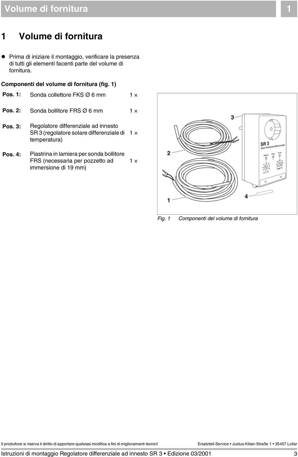 Componenti del volume di fornitura (fig. 1) Pos. 1: Sonda collettore FKS Ø 6 mm 1 Pos. 2: Sonda bollitore FRS Ø 6 mm 1 Pos.