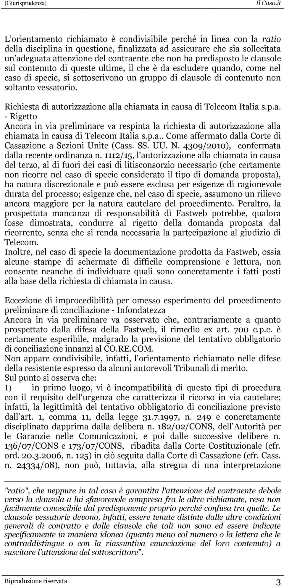 Richiesta di autorizzazione alla chiamata in causa di Telecom Italia s.p.a. - Rigetto Ancora in via preliminare va respinta la richiesta di autorizzazione alla chiamata in causa di Telecom Italia s.p.a.. Come affermato dalla Corte di Cassazione a Sezioni Unite (Cass.