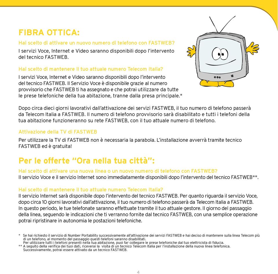 Il Servizio Voce è disponibile grazie al numero provvisorio che FASTWEB ti ha assegnato e che potrai utilizzare da tutte le prese telefoniche della tua abitazione, tranne dalla presa principale.