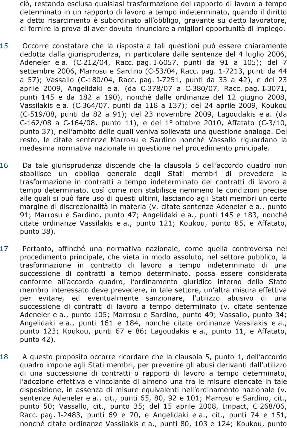 15 Occorre constatare che la risposta a tali questioni può essere chiaramente dedotta dalla giurisprudenza, in particolare dalle sentenze del 4 luglio 2006, Adeneler e a. (C 212/04, Racc. pag.