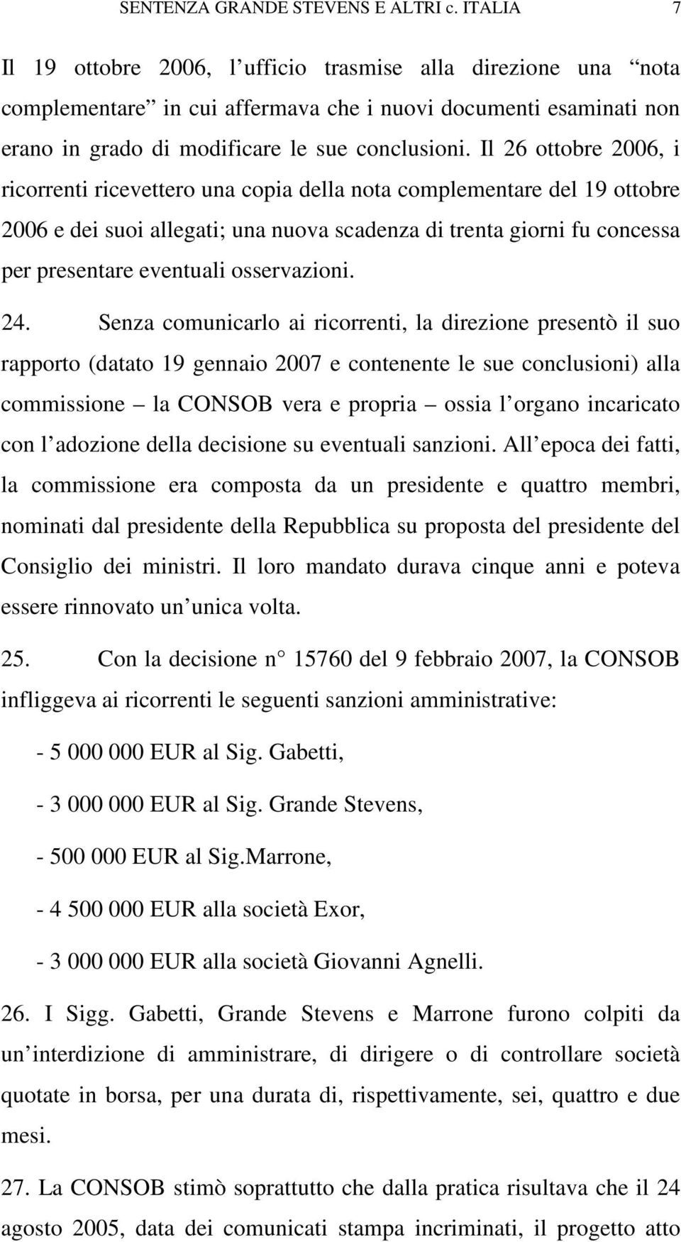 Il 26 ottobre 2006, i ricorrenti ricevettero una copia della nota complementare del 19 ottobre 2006 e dei suoi allegati; una nuova scadenza di trenta giorni fu concessa per presentare eventuali