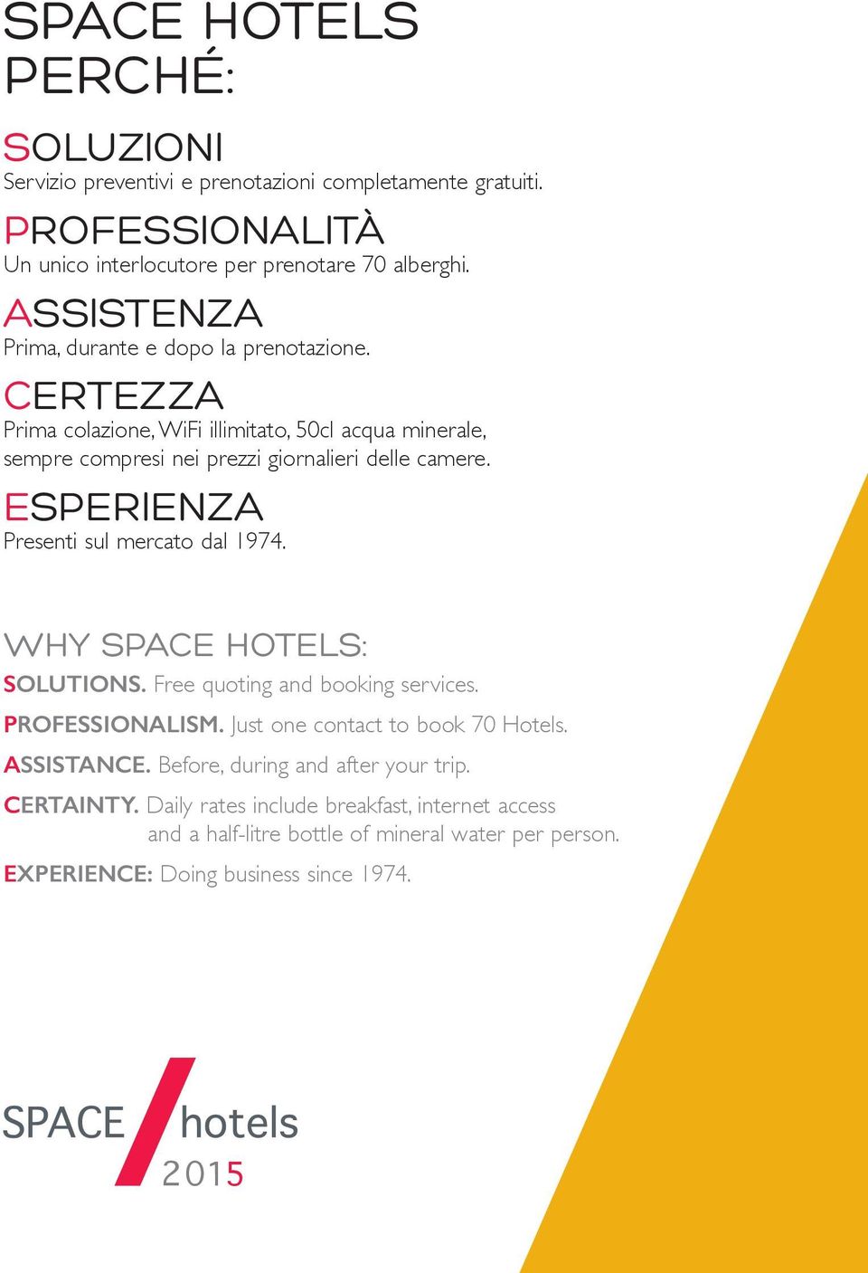 ESPERIENZA Presenti sul mercato dal 1974. WHY SPACE HOTELS: SOLUTIONS. Free quoting and booking services. PROFESSIONALISM. Just one contact to book 70 Hotels. ASSISTANCE.