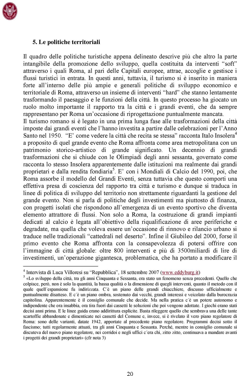 In questi anni, tuttavia, il turismo si è inserito in maniera forte all interno delle più ampie e generali politiche di sviluppo economico e territoriale di Roma, attraverso un insieme di interventi