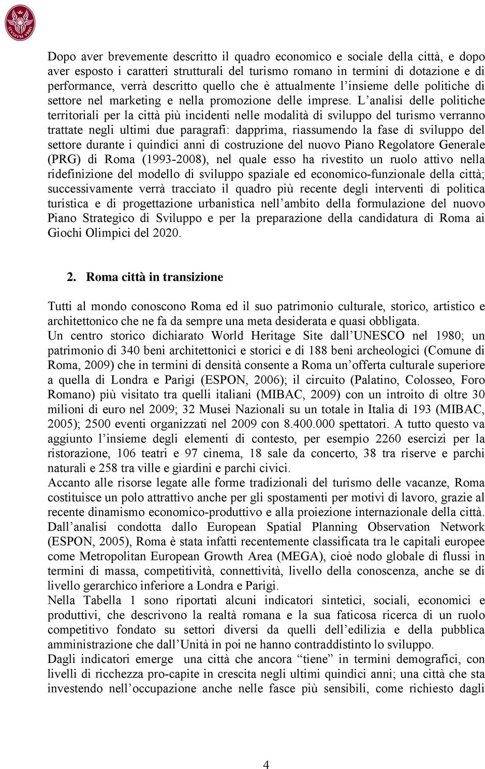 L analisi delle politiche territoriali per la città più incidenti nelle modalità di sviluppo del turismo verranno trattate negli ultimi due paragrafi: dapprima, riassumendo la fase di sviluppo del