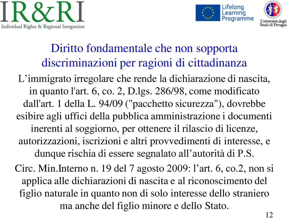 94/09 ("pacchetto sicurezza"), dovrebbe esibire agli uffici della pubblica amministrazione i documenti inerenti al soggiorno, per ottenere il rilascio di licenze, autorizzazioni,