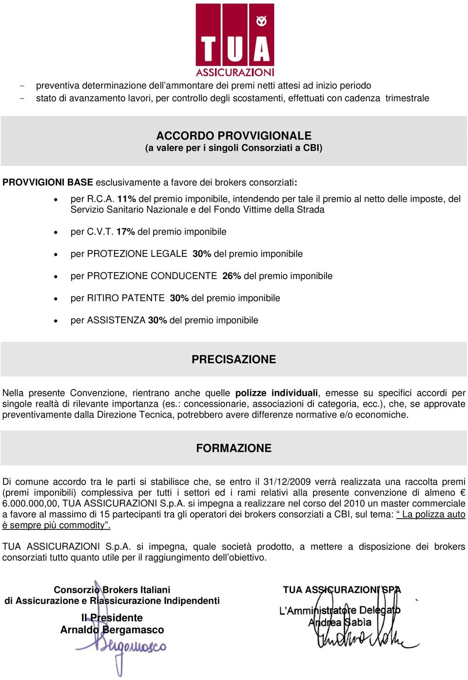 V.T. 17% del premio imponibile per PROTEZIONE LEGALE 30% del premio imponibile per PROTEZIONE CONDUCENTE 26% del premio imponibile per RITIRO PATENTE 30% del premio imponibile per ASSISTENZA 30% del