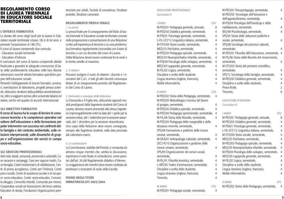 Il corso di laurea comprende due curricula: - Educatore sociale territoriale - Educatore d infanzia Il curriculum del corso di laurea comprende attività finalizzate a garantire le adeguate conoscenze