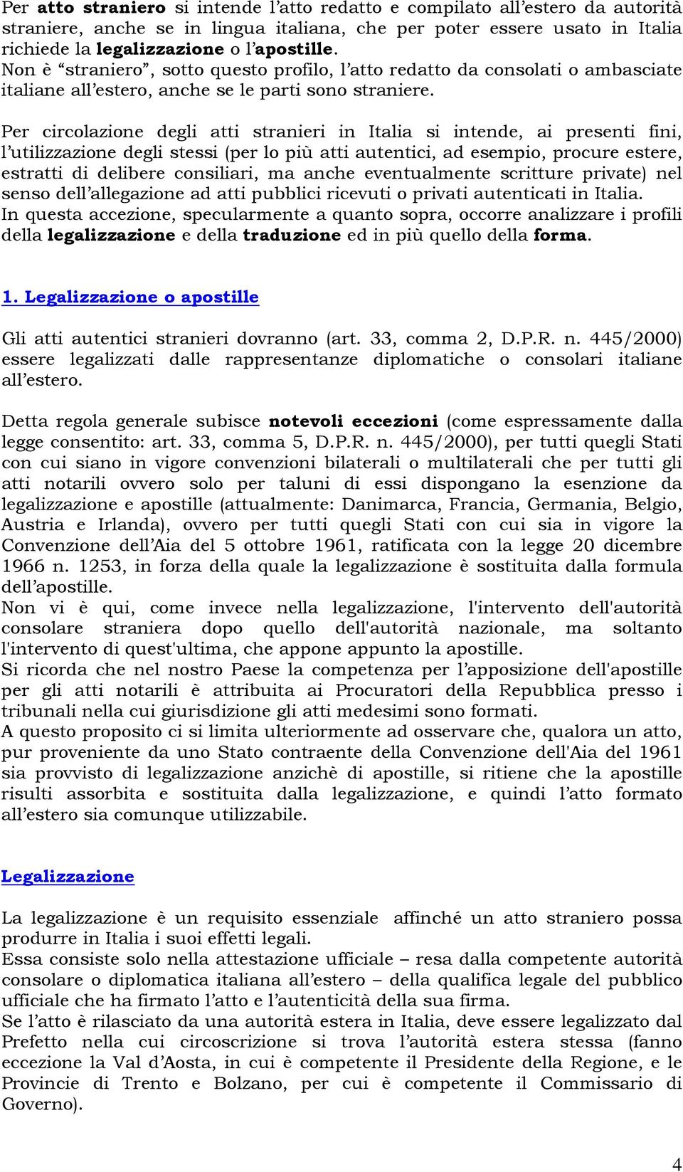 Per circolazione degli atti stranieri in Italia si intende, ai presenti fini, l utilizzazione degli stessi (per lo più atti autentici, ad esempio, procure estere, estratti di delibere consiliari, ma