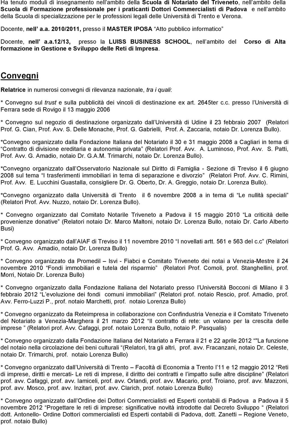 Convegni Relatrice in numerosi convegni di rilevanza nazionale, tra i quali: * Convegno sul trust e sulla pubblicità dei vincoli di destinazione ex art. 2645ter c.c. presso l Università di Ferrara sede di Rovigo il 13 maggio 2006 * Convegno sul negozio di destinazione organizzato dall Università di Udine il 23 febbraio 2007 (Relatori Prof.