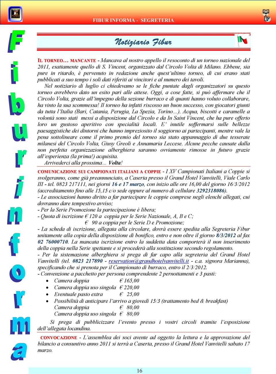 Ebbene, sia pure in ritardo, è pervenuto in redazione anche quest ultimo torneo, di cui erano stati pubblicati a suo tempo i soli dati riferiti ai vincitori e al numero dei tavoli.