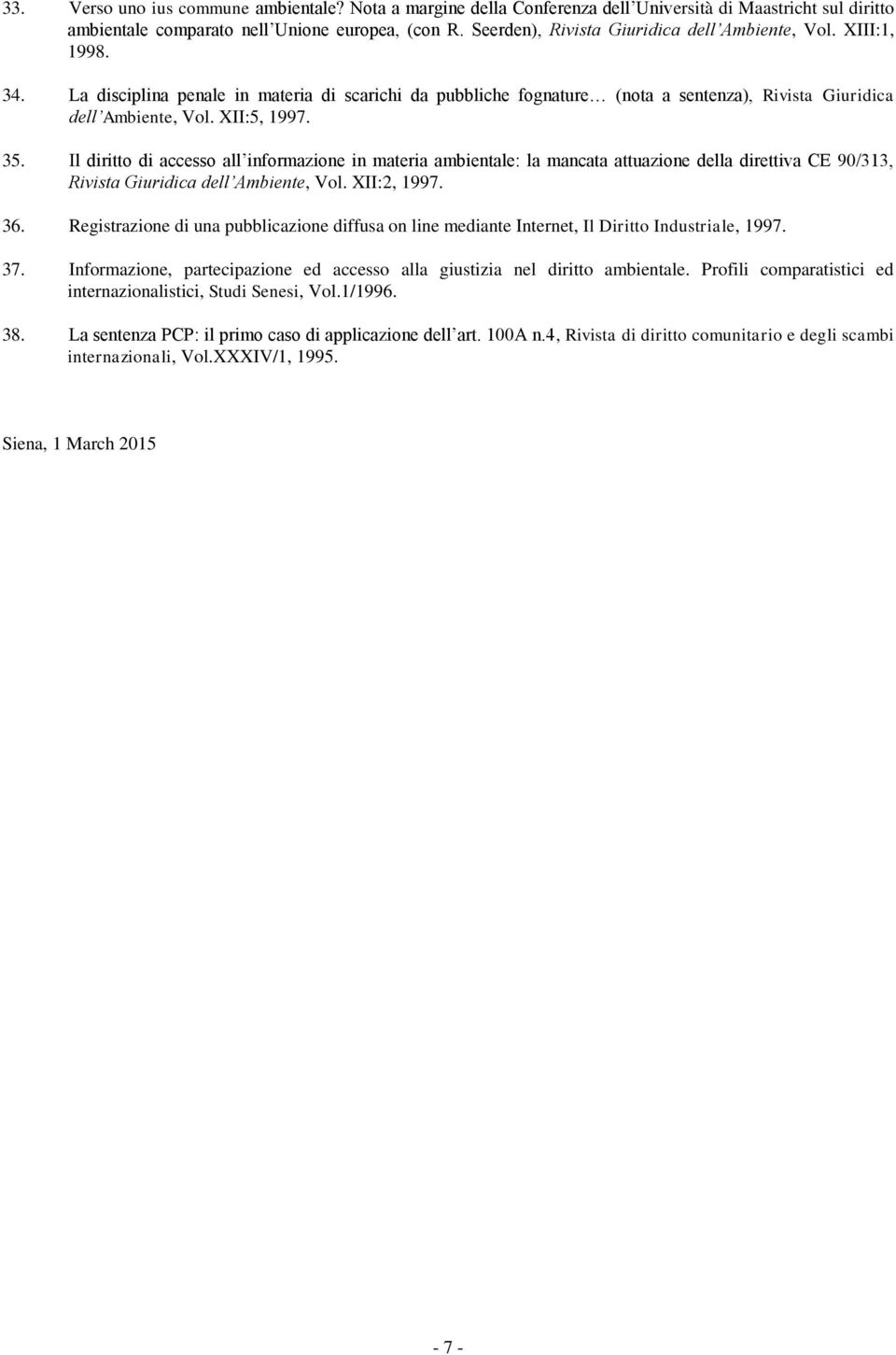 XII:5, 1997. 35. Il diritto di accesso all informazione in materia ambientale: la mancata attuazione della direttiva CE 90/313, Rivista Giuridica dell Ambiente, Vol. XII:2, 1997. 36.