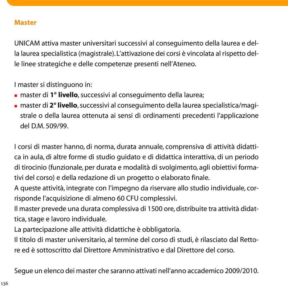 I master si distinguono in: master di 1 livello, successivi al conseguimento della laurea; master di 2 livello, successivi al conseguimento della laurea specialistica/magistrale o della laurea