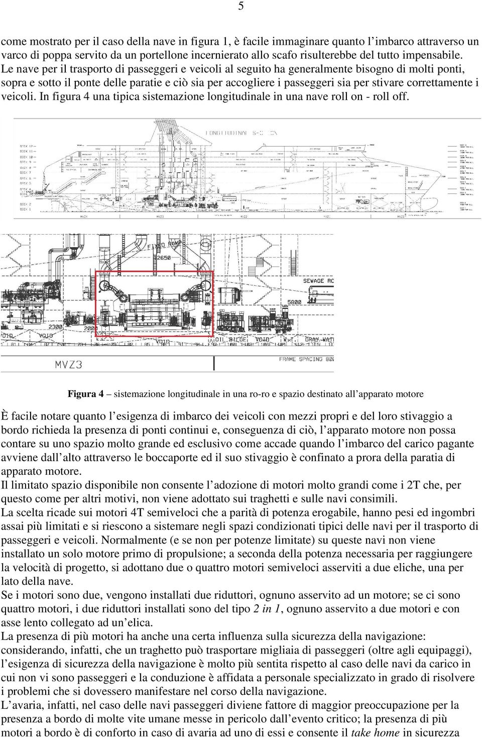 Le nave per il trasporto di passeggeri e veicoli al seguito ha generalmente bisogno di molti ponti, sopra e sotto il ponte delle paratie e ciò sia per accogliere i passeggeri sia per stivare