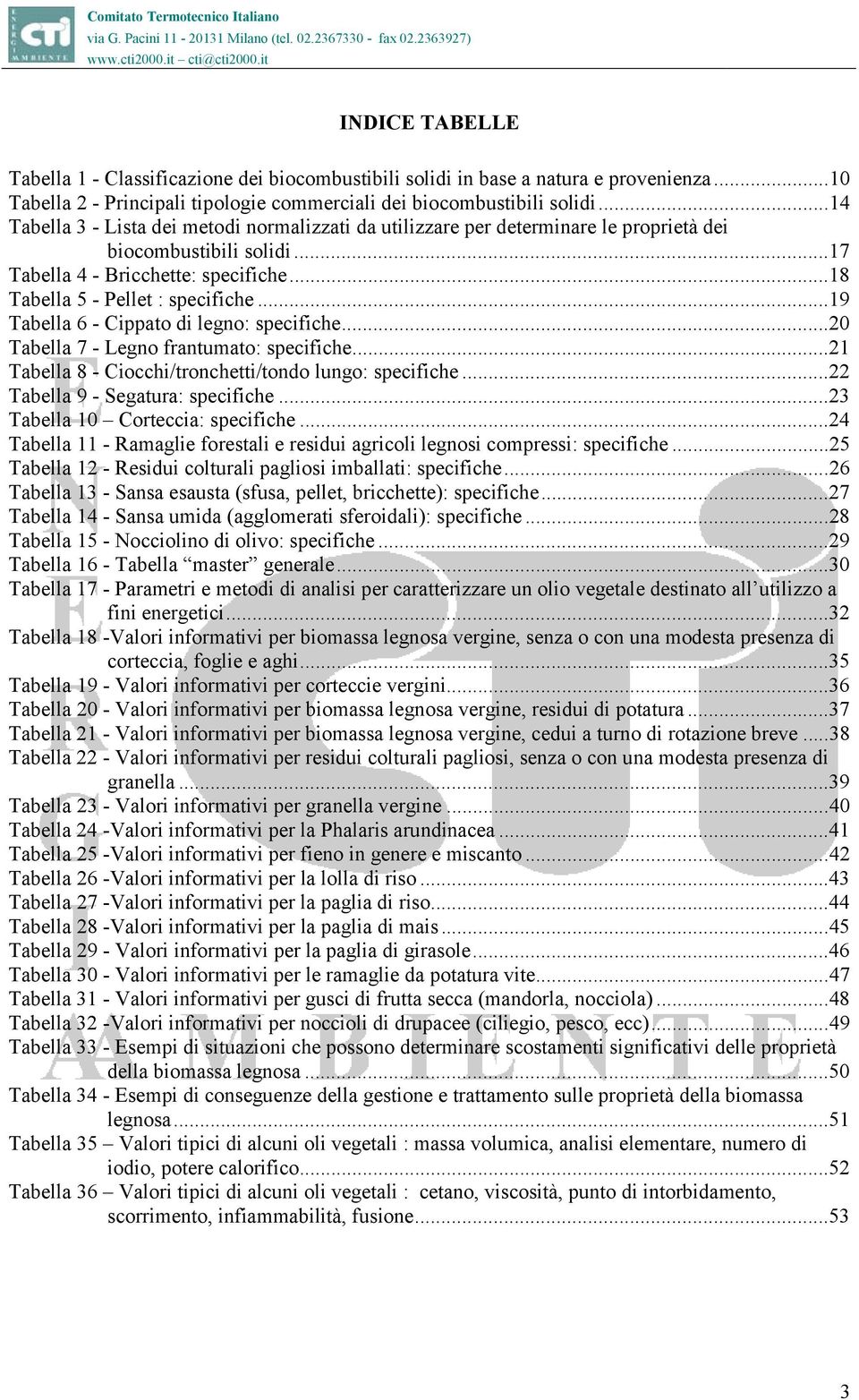 ..19 Tabella 6 - Cippato di legno: specifiche...20 Tabella 7 - Legno frantumato: specifiche...21 Tabella 8 - Ciocchi/tronchetti/tondo lungo: specifiche...22 Tabella 9 - Segatura: specifiche.