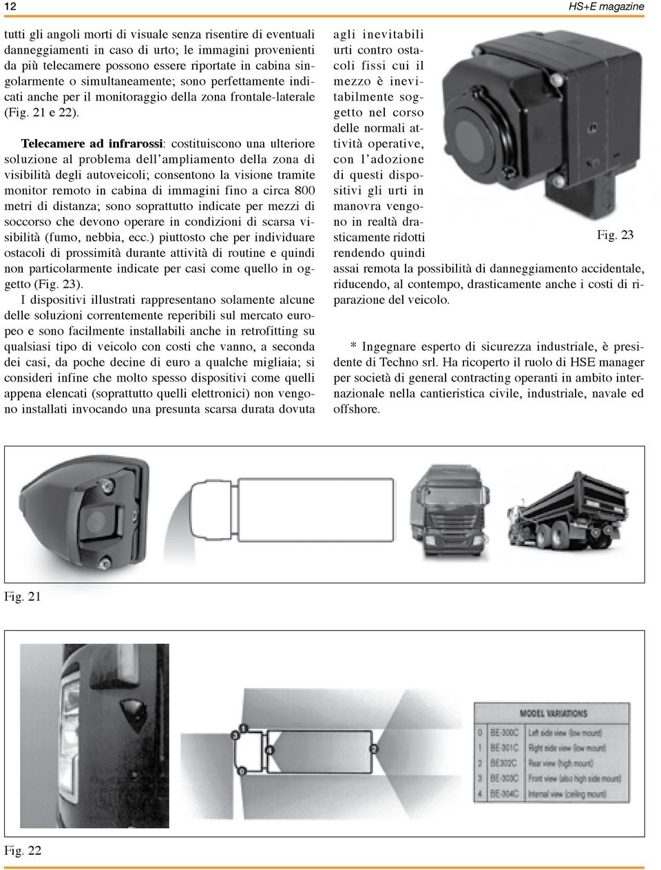 Telecamere ad infrarossi: costituiscono una ulteriore soluzione al problema dell ampliamento della zona di visibilità degli autoveicoli; consentono la visione tramite monitor remoto in cabina di