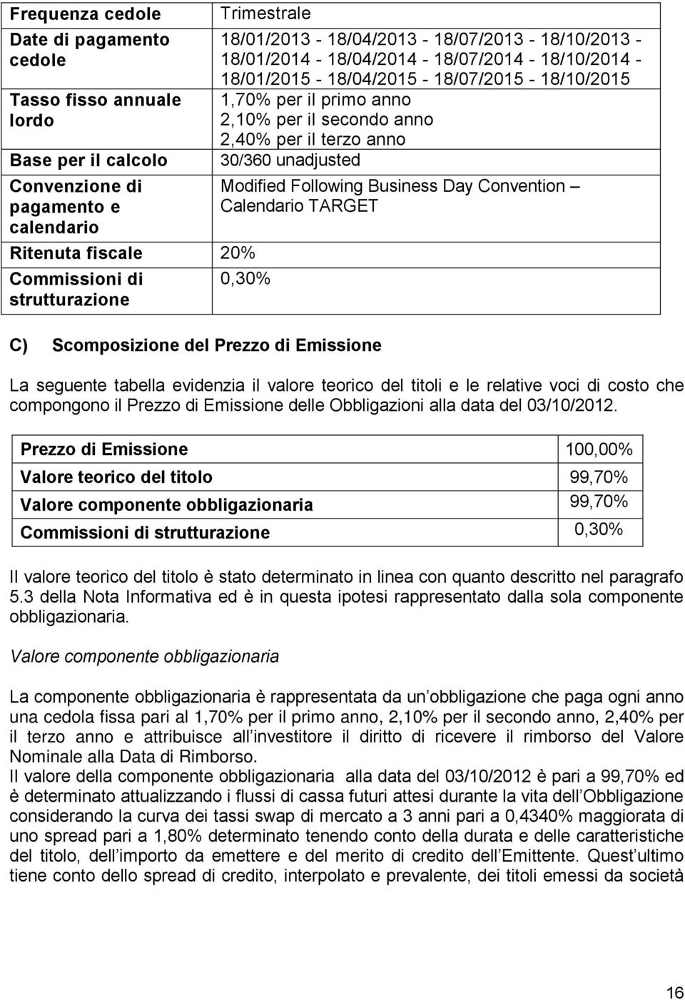 terzo anno 30/360 unadjusted Modified Following Business Day Convention Calendario TARGET 0,30% C) Scomposizione del Prezzo di Emissione La seguente tabella evidenzia il valore teorico del titoli e