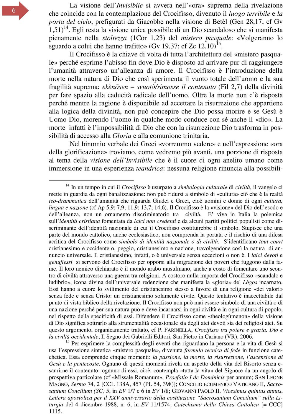 Egli resta la visione unica possibile di un Dio scandaloso che si manifesta pienamente nella stoltezza (1Cor 1,23) del mistero pasquale: «Volgeranno lo sguardo a colui che hanno trafitto» (Gv 19,37;