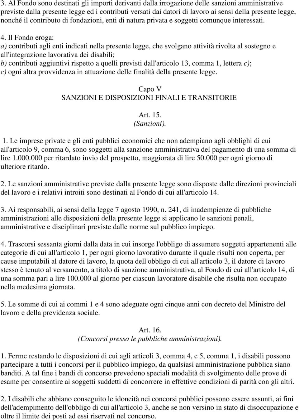 Il Fondo eroga: a) contributi agli enti indicati nella presente legge, che svolgano attività rivolta al sostegno e all'integrazione lavorativa dei disabili; b) contributi aggiuntivi rispetto a quelli