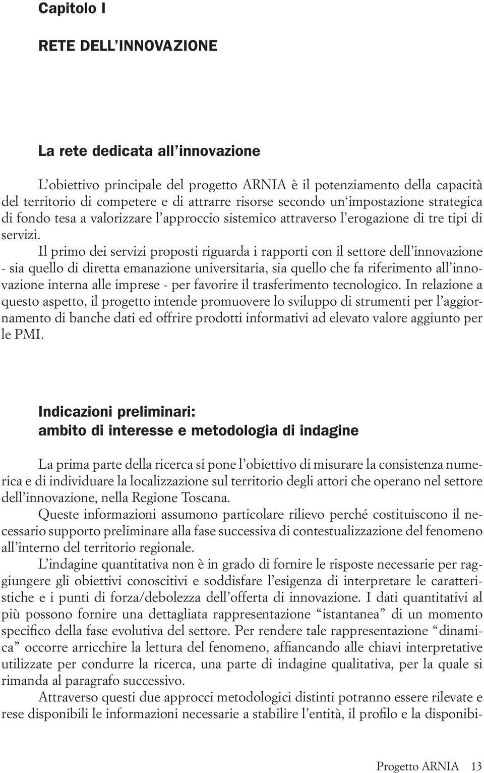 Il primo dei servizi proposti riguarda i rapporti con il settore dell innovazione - sia quello di diretta emanazione universitaria, sia quello che fa riferimento all innovazione interna alle imprese