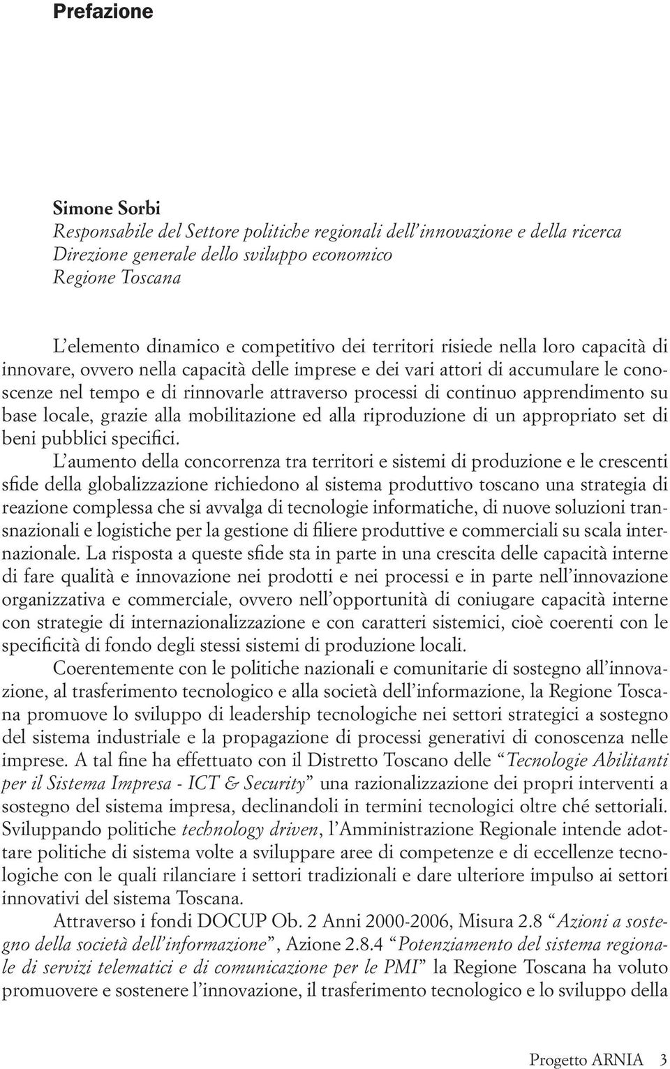 apprendimento su base locale, grazie alla mobilitazione ed alla riproduzione di un appropriato set di beni pubblici specifici.