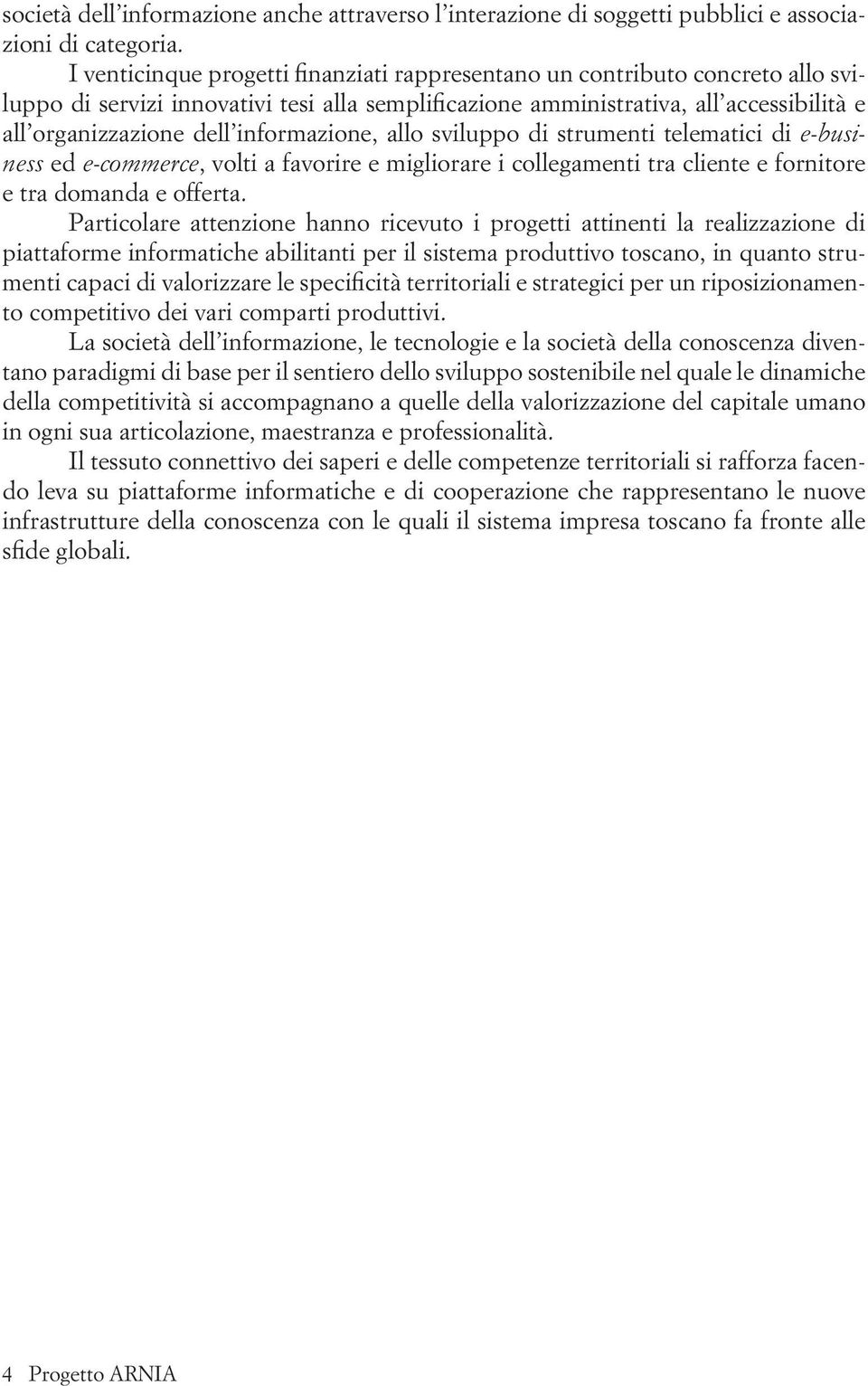 informazione, allo sviluppo di strumenti telematici di e-business ed e-commerce, volti a favorire e migliorare i collegamenti tra cliente e fornitore e tra domanda e offerta.