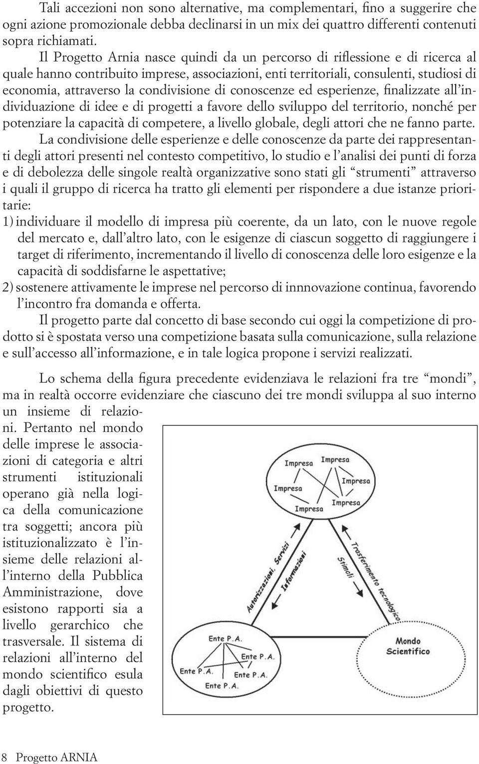 condivisione di conoscenze ed esperienze, finalizzate all individuazione di idee e di progetti a favore dello sviluppo del territorio, nonché per potenziare la capacità di competere, a livello